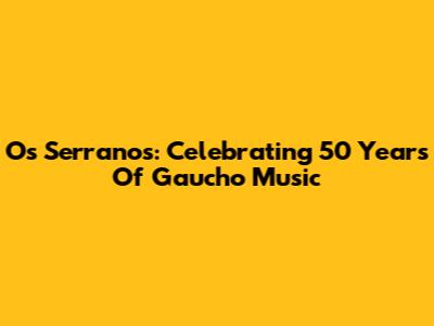 Os Serranos: Celebrating 50 Years Of Gaucho Music