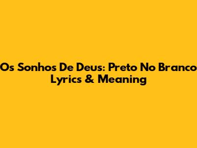 Os Sonhos De Deus: Preto No Branco Lyrics & Meaning