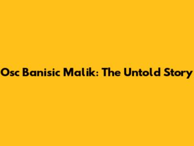 Osc Banisic Malik: The Untold Story