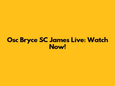Osc Bryce SC James Live: Watch Now!