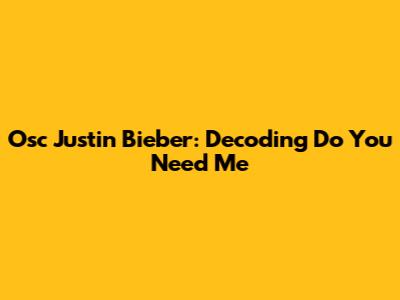 Osc Justin Bieber: Decoding 'Do You Need Me'