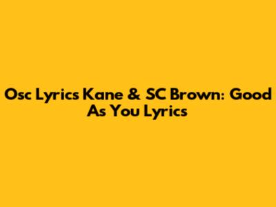 Osc Lyrics Kane & SC Brown: Good As You Lyrics