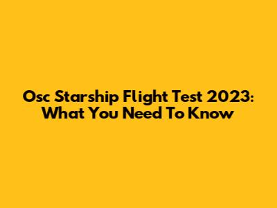 Osc Starship Flight Test 2023: What You Need To Know