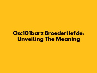 Osc101barz Broederliefde: Unveiling The Meaning