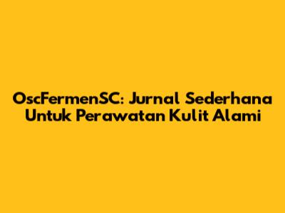 OscFermenSC: Jurnal Sederhana Untuk Perawatan Kulit Alami