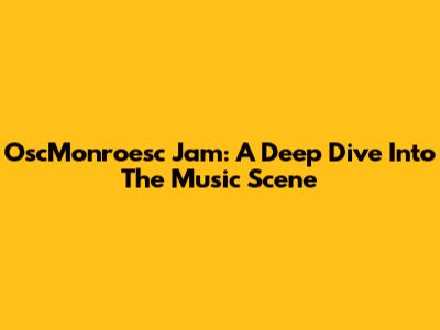 OscMonroesc Jam: A Deep Dive Into The Music Scene