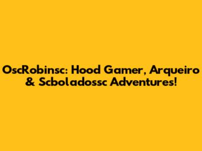 OscRobinsc: Hood Gamer, Arqueiro & Scboladossc Adventures!