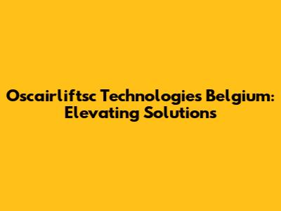 Oscairliftsc Technologies Belgium: Elevating Solutions