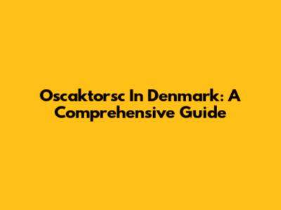Oscaktorsc In Denmark: A Comprehensive Guide
