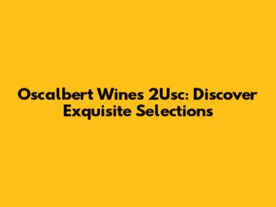 Oscalbert Wines 2Usc: Discover Exquisite Selections