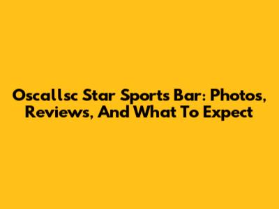 Oscallsc Star Sports Bar: Photos, Reviews, And What To Expect