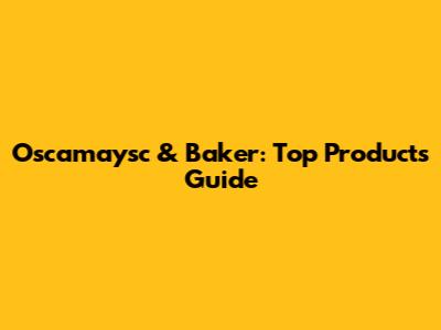 Oscamaysc & Baker: Top Products Guide