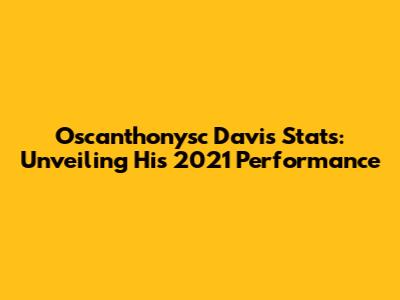 Oscanthonysc Davis Stats: Unveiling His 2021 Performance