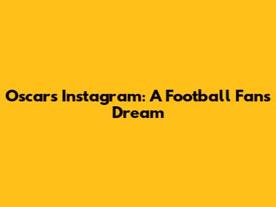 Oscar's Instagram: A Football Fan's Dream