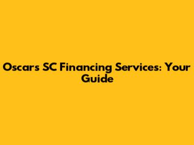 Oscar's SC Financing Services: Your Guide