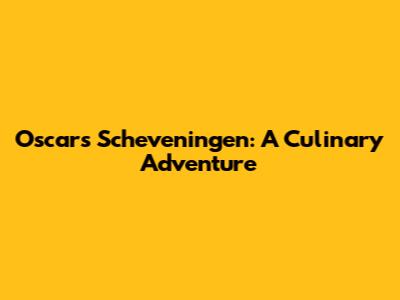 Oscar's Scheveningen: A Culinary Adventure