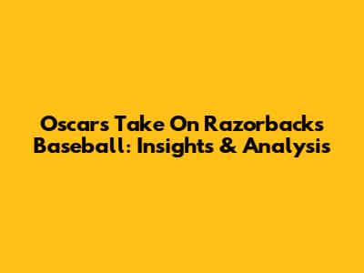 Oscar's Take On Razorbacks Baseball: Insights & Analysis