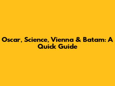 Oscar, Science, Vienna & Batam: A Quick Guide