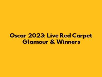 Oscar 2023: Live Red Carpet Glamour & Winners