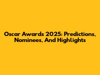 Oscar Awards 2025: Predictions, Nominees, And Highlights
