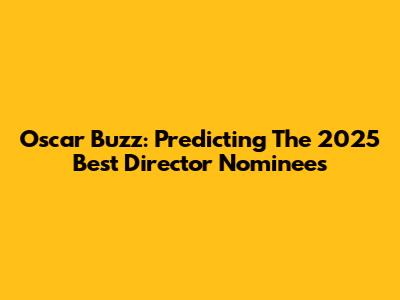 Oscar Buzz: Predicting The 2025 Best Director Nominees