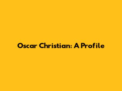 Oscar Christian: A Profile