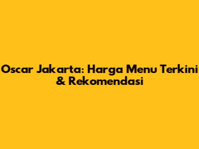 Oscar Jakarta: Harga Menu Terkini & Rekomendasi