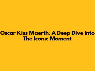 Oscar Kiss Maerth: A Deep Dive Into The Iconic Moment