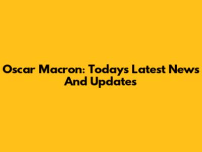 Oscar Macron: Today's Latest News And Updates