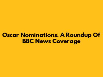 Oscar Nominations: A Roundup Of BBC News Coverage