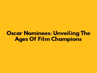 Oscar Nominees: Unveiling The Ages Of Film Champions