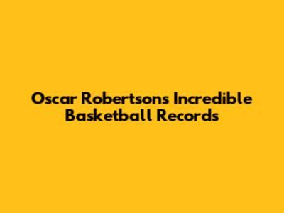 Oscar Robertson's Incredible Basketball Records