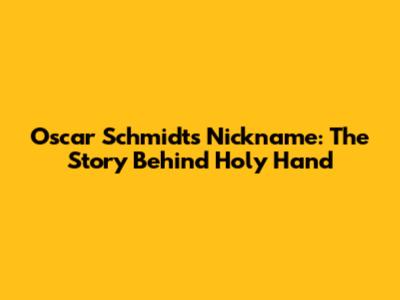 Oscar Schmidt's Nickname: The Story Behind 'Holy Hand'