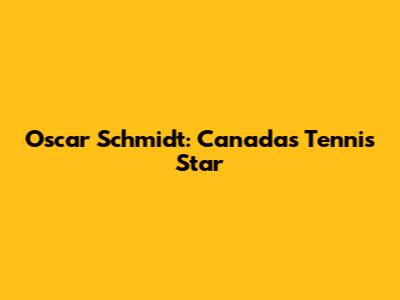 Oscar Schmidt: Canada's Tennis Star