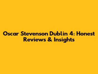 Oscar Stevenson Dublin 4: Honest Reviews & Insights