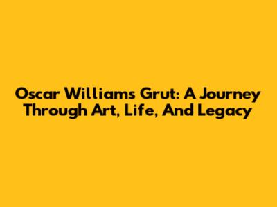 Oscar Williams Grut: A Journey Through Art, Life, And Legacy