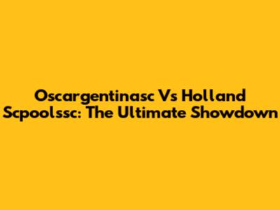 Oscargentinasc Vs Holland Scpoolssc: The Ultimate Showdown