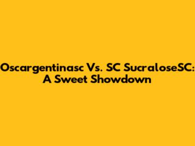 Oscargentinasc Vs. SC SucraloseSC: A Sweet Showdown