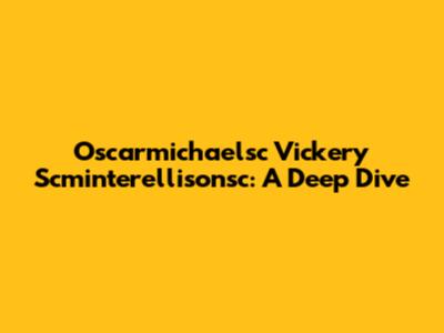 Oscarmichaelsc Vickery Scminterellisonsc: A Deep Dive