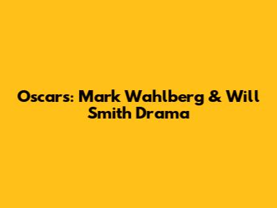Oscars: Mark Wahlberg & Will Smith Drama