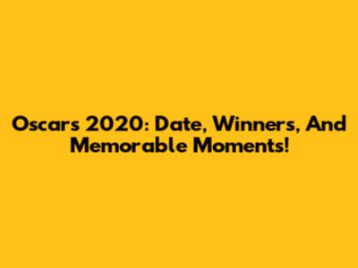 Oscars 2020: Date, Winners, And Memorable Moments!