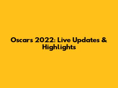 Oscars 2022: Live Updates & Highlights