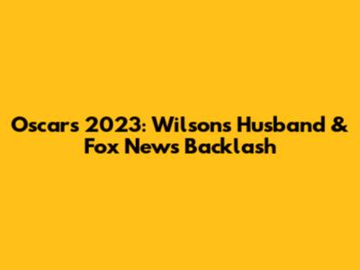 Oscars 2023: Wilson's Husband & Fox News Backlash
