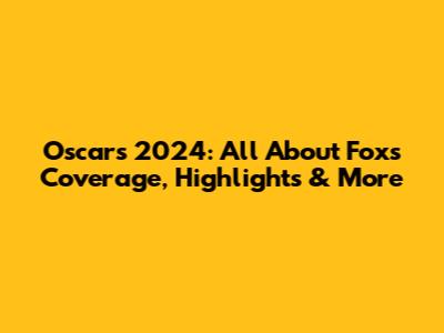 Oscars 2024: All About Fox's Coverage, Highlights & More