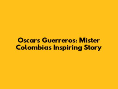 Oscars Guerreros: Mister Colombia's Inspiring Story