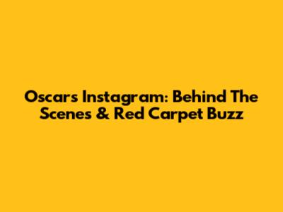Oscars Instagram: Behind The Scenes & Red Carpet Buzz