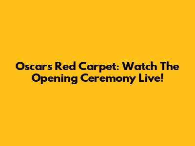 Oscars Red Carpet: Watch The Opening Ceremony Live!