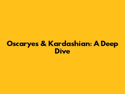 Oscaryes & Kardashian: A Deep Dive