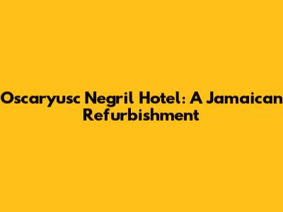 Oscaryusc Negril Hotel: A Jamaican Refurbishment