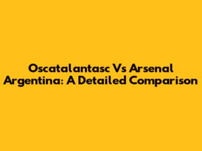 Oscatalantasc Vs Arsenal Argentina: A Detailed Comparison